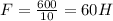 F=\frac{600}{10}=60 H