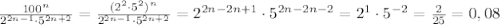 \frac{100^n}{2^{2n-1}\cdot5^{2n+2}}=\frac{(2^2\cdot5^2)^n}{2^{2n-1}\cdot5^{2n+2}}=2^{2n-2n+1}\cdot5^{2n-2n-2}=2^1\cdot5^{-2}=\frac{2}{25}=0,08