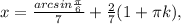 x = \frac{arcsin\frac{\pi}{6}}{7}+\frac{2}{7}(1+\pi k),