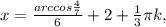 x = \frac{arccos\frac{4}{7}}{6}+2+\frac{1}{3}\pi k,