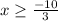 x\geq\frac{-10}{3}