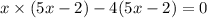 x \times (5x - 2) - 4(5x - 2) = 0