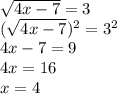  \sqrt{4x-7} =3\\ (\sqrt{4x-7})^2 =3^2\\ 4x-7=9\\ 4x=16\\ x=4 