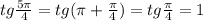 tg\frac{5\pi}{4} = tg(\pi+\frac{\pi}{4}) = tg\frac{\pi}{4} = 1