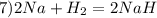 7)2Na+H_2=2NaH