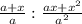 \frac{a+x}{a} : \frac{ax+x^{2}}{a^{2}}