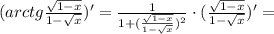 (arctg \frac{ \sqrt{1-x}}{1- \sqrt{x}})'=\frac{1}{1+(\frac{ \sqrt{1-x}}{1- \sqrt{x}})^2}\cdot(\frac{ \sqrt{1-x}}{1- \sqrt{x}})'=