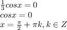 \frac{1}{3}cosx=0\\ cosx=0\\ x=\frac{\pi}{2}+\pi k, k \in Z