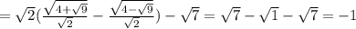 =\sqrt{2}(\frac{\sqrt{4+\sqrt{9}}}{\sqrt{2}}-\frac{\sqrt{4-\sqrt{9}}}{\sqrt{2}})-\sqrt{7}=\sqrt{7}-\sqrt{1}}-\sqrt{7}=-1