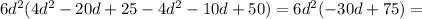 6d^2(4d^2-20d+25-4d^2-10d+50)=6d^2(-30d+75)=