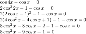  \cos 4x-\cos x=0\\ 2\cos^22x-1-\cos x=0\\ 2(2\cos x-1)^2-1-\cos x=0\\ 2(4\cos^2x-4\cos x+1)-1-\cos x=0\\ 8\cos^2x-8\cos x+2-1-\cos x=0\\ 8\cos^2x-9\cos x+1=0 