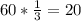 60*\frac{1}{3}=20