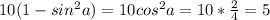 10(1-sin^2a) = 10cos^2a = 10*\frac{2}{4} = 5