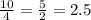 \frac{10}{4}=\frac{5}{2}=2.5 