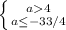\left \{ {{a4} \atop {a\leq-33/4}} \right.