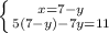 \left \{ {{x=7-y} \atop {5(7-y)-7y=11}} \right.