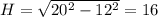 H = \sqrt{20^2 - 12^2} = 16