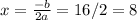 x=\frac{-b}{2a}=16/2=8