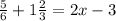 \frac{5}{6} + 1\frac{2}{3} = 2x - 3