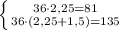 \left \{ {{36\cdot2,25=81} \atop {36\cdot(2,25+1,5)=135}} \right.