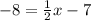 -8=\frac{1}{2}x-7