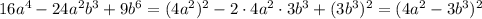 16a^4-24a^2b^3+9b^6=(4a^2)^2-2\cdot4a^2\cdot3b^3+(3b^3)^2=(4a^2-3b^3)^2