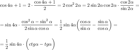 \displaystyle \cos4 \alpha +1= 2\cdot\frac{\cos4 \alpha +1}{2} =2\cos^22 \alpha =2\sin2 \alpha \cos2 \alpha \cdot \frac{\cos2 \alpha }{\sin2 \alpha }=\\ \\ \\ =\sin4 \alpha \cdot \frac{\cos^2 \alpha -\sin^2 \alpha }{2\sin \alpha \cos \alpha } = \frac{1}{2} \sin4 \alpha \bigg( \frac{\cos \alpha }{\sin \alpha }- \frac{\sin \alpha }{\cos \alpha }\bigg)= \\ \\ \\ =\frac{1}{2} \sin4 \alpha \cdot \bigg(ctg \alpha -tg \alpha \bigg)