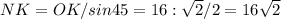 NK=OK/sin45= 16: \sqrt{2}/2=16\sqrt{2}