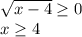 \sqrt{x-4}\geq 0\\x\geq 4\\