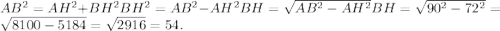 AB^{2}=AH^{2}+BH^{2} BH^{2}=AB^{2}-AH^{2} BH=\sqrt{AB^{2}-AH^{2}} BH=\sqrt{90^{2}-72^{2}}=\sqrt{8100-5184}=\sqrt{2916}=54.