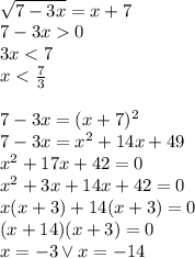 \\\sqrt{7-3x}=x+7\\ 7-3x0\\ 3x<7\\ x<\frac{7}{3}\\\\ 7-3x=(x+7)^2\\ 7-3x=x^2+14x+49\\ x^2+17x+42=0\\ x^2+3x+14x+42=0\\ x(x+3)+14(x+3)=0\\ (x+14)(x+3)=0\\ x=-3 \vee x=-14\\ 