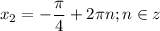 \displaystyle x_2=- \frac{ \pi }{4}+2 \pi n; n\in z 