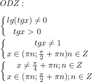 \displaystyle ODZ:\\\\ \left \{ {{lg(tgx) \neq 0} \atop {tgx\ \textgreater \ 0}} \right. \\\\ \left \{ {{tgx \neq 1} \atop {x\in ( \pi n; \frac{ \pi }{2}+ \pi n) n\in Z}} \right. \\\\ \left \{ {{x \neq \frac{ \pi }{4}+ \pi n; n\in Z} \atop {x\in ( \pi n; \frac{ \pi }{2}+ \pi n); n\in Z}} \right. 