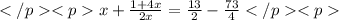 </p&#10;<px+\frac{1+4x}{2x}=\frac{13}{2}-\frac{73}{4}</p&#10;<p