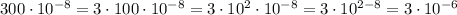 300 \cdot 10^{-8} = 3 \cdot 100 \cdot 10^{-8} = 3 \cdot 10^2 \cdot 10^{-8} = 3\cdot10^{2-8}=3\cdot 10^{-6}