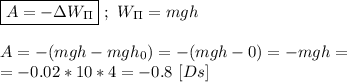 \boxed{A = - \Delta W_\Pi} \ ; \ W_\Pi = mgh \\ \\ A = -(mgh - mgh_{0}) = -(mgh - 0) = -mgh = \\ = - 0.02 *10*4 = -0.8 \ [Ds]