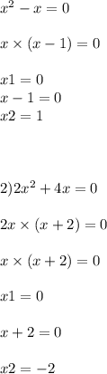 x {}^{2} - x = 0 \\ \\ x \times (x - 1) = 0 \\ \\ x1 = 0 \\ x - 1 = 0 \\ x2 = 1 \\ \\ \\ \\ 2)2x {}^{2} + 4x = 0 \\ \\ 2x \times (x + 2) = 0 \\ \\ x \times (x + 2) = 0 \\ \\ x1 = 0 \\ \\ x + 2 = 0 \\ \\ x2 = - 2