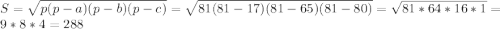 S=\sqrt{p(p-a)(p-b)(p-c)}=\sqrt{81(81-17)(81-65)(81-80)}=\sqrt{81*64*16*1}=9*8*4=288