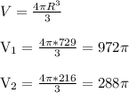 V= \frac{4 \pi R^{3} }{3} \\&#10;&#10;V_{1} = \frac{4 \pi*729 }{3} =972 \pi \\&#10;&#10; V_{2} = \frac{4 \pi *216}{3} =288 \pi \\&#10;&#10;&#10;