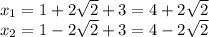 \dispaystyle x_1=1+ 2\sqrt{2} +3=4+2 \sqrt{2}\\x_2=1-2 \sqrt{2}+3=4-2 \sqrt{2} 