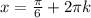 x= \frac{ \pi }{6}+2 \pi k 