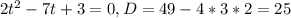 2t^{2}-7t+3=0, D=49-4*3*2=25