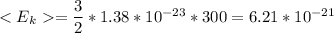 <E_{k} = \dfrac{3}{2} *1.38*10^{-23} *300 = 6.21 *10^{-21}