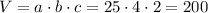 V = a \cdot b \cdot c = 25 \cdot 4 \cdot 2 = 200 