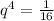  q^{4}= \frac{1}{16} 