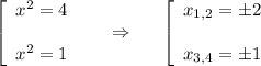 \displaystyle \left[\begin{array}{ccc}x^2=4\\\\ x^2=1\end{array}\right~~~~\Rightarrow~~~~\left[\begin{array}{ccc}x_{1,2}=\pm2\\ \\ x_{3,4}=\pm1\end{array}\right