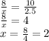 \frac{8}{x}=\frac{10}{2.5}\\ \frac{8}{x}=4\\ x=\frac{8}{4}=2