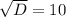 \sqrt{D}=10