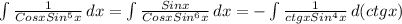 \int{\frac{1}{CosxSin^5x}}\, dx = \int{\frac{Sinx}{CosxSin^6x}}\, dx = - \int{\frac{1}{ctgxSin^4x}}\, d(ctgx)