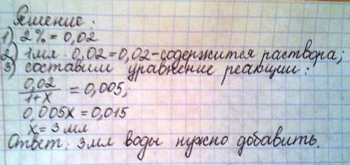 Имеется 1 мл двухпроцентного раствора. сколько воды нужно добавить,чтобы получить 0,5% раствор?